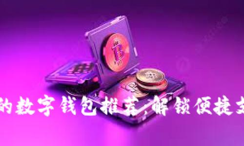 中国常用的数字钱包推荐：解锁便捷支付新方式