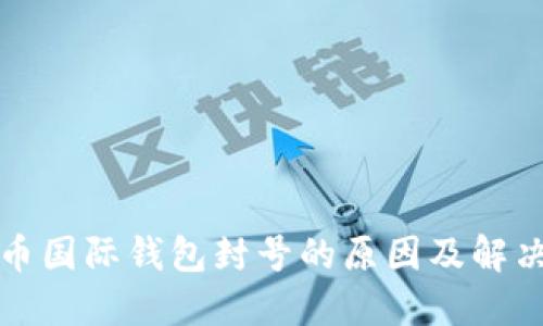 比特币国际钱包封号的原因及解决方案