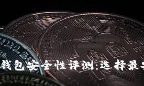 2023年虚拟币钱包安全性评测：选择最安全的钱包方法