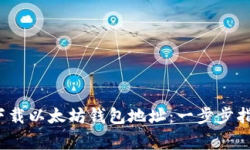 2023年如何下载以太坊钱包地址：一步步指南与注意事项