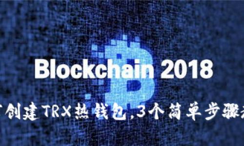 2023年完全指南：如何创建TRX热钱包，3个简单步骤教你安全存储数字资产