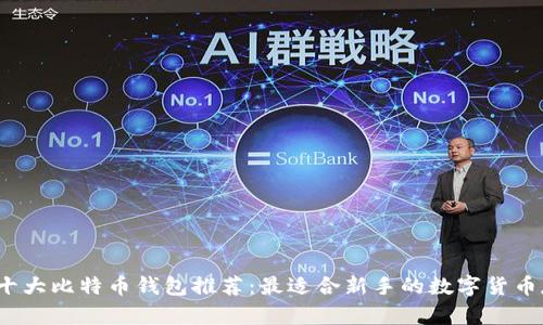 2023年十大比特币钱包推荐：最适合新手的数字货币存储方案