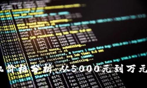 2023年区块链矿机价格分析：从5000元到万元不等的性价比选择