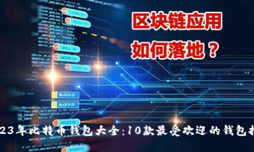 2023年比特币钱包大全：10款最受欢迎的钱包推荐