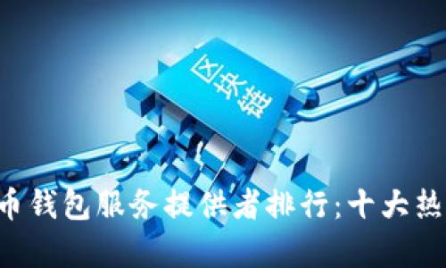     2023年比特币钱包服务提供者排行：十大热门选择与功能分析