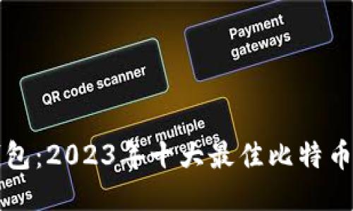 比特币钱包：2023年十大最佳比特币钱包推荐