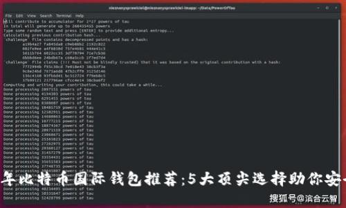 2023年比特币国际钱包推荐：5大顶尖选择助你安全储币