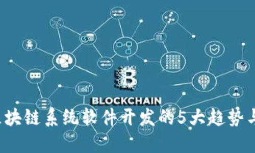 2023年区块链系统软件开发的5大趋势与商业应用