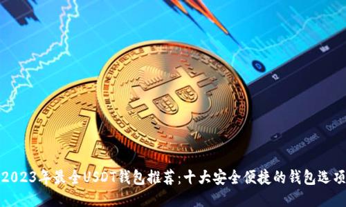 2023年最全USDT钱包推荐：十大安全便捷的钱包选项