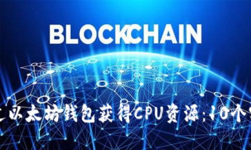 如何通过以太坊钱包获得CPU资源：10个实用方法