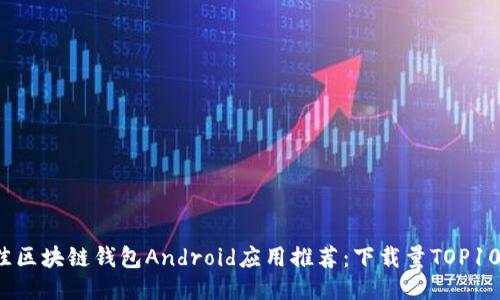 2023年最佳区块链钱包Android应用推荐：下载量TOP10及使用指南