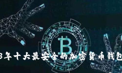 2023年十大最安全的加密货币钱包推荐