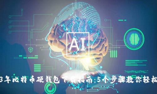 2023年比特币硬钱包下载指南：5个步骤教你轻松安装