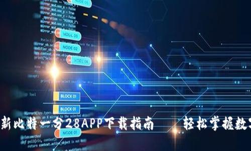 2023年最新比特一分28APP下载指南——轻松掌握数字货币交易