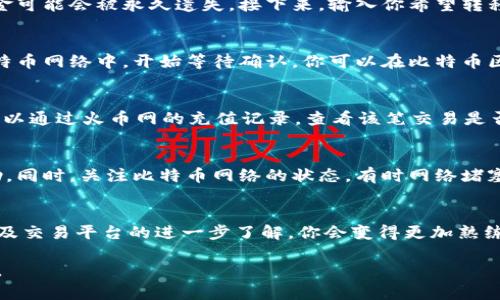   如何安全有效地将比特币钱包中的资产转移到火币网？6个步骤教你轻松上手 /   
 guanjianci 比特币,火币网,加密货币,数字资产 /guanjianci 

引言
随着比特币及其他加密货币的逐渐普及，投资者对数字资产的交易和管理变得越来越重视。在众多交易平台中，火币网以其友好的用户界面和丰富的数字资产选择赢得了不少用户的青睐。然而，对于初次使用的用户，将自己的比特币从钱包转移到火币网的操作可能会令人感到困惑。本文将提供一个简单明了的步骤指南，帮助你安全有效地完成这一过程。

了解比特币钱包与火币网
在进行转账之前，首先要对比特币钱包和火币网的基本概念有所了解。比特币钱包可以理解为你的私人数字钱包，用于存储和管理你的比特币资产。它可以是软件形式（如电脑或手机应用），也可以是硬件形式（如USB设备），保证你的私人密钥安全。而火币网则是一个提供比特币以及其他数字资产交易的平台，用户可以在这里进行买卖和交易操作。

准备阶段：确保你的账户安全
在开始转账之前，确认你的火币账户已经成功注册并完成KYC（身份验证）流程，确保账户的安全。同时，建议使用强密码和双因素身份验证（2FA）来确保账户安全。对于比特币钱包，确保你掌握钱包的安全措施，例如备份助记词和了解常见的诈骗手段。

获取火币网的比特币充值地址
登录你的火币网账户，找到资产管理页面。通常，充值选项会在“资金管理”或“资产”菜单中。选择比特币（BTC）作为要充值的数字资产，点击“充值”按钮，你将看到一个比特币充值地址。这个地址是一个由字母和数字组成的字符串，确保你复制整个地址，没有遗漏或多余的字符。

从比特币钱包发送资产
打开你的比特币钱包，选择发送功能。在输入框中粘贴刚刚复制的火币网比特币充值地址。在这个环节，需要仔细确认地址的准确性。如果输入错误，你的资金可能会被永久遗失。接下来，输入你希望转移的比特币数量，并选择适当的网络手续费。网络手续费的高低会直接影响你的交易确认速度。建议选择适中的手续费，以平衡转账速度和成本。

确认交易信息
在确认所有信息无误后，提交交易。此时，你的比特币钱包将提示你输入密码或者其他安全验证码，以确保是你本人在操作。成功提交后，交易会被广播到比特币网络中，开始等待确认。你可以在比特币区块浏览器中输入你的交易ID，查看交易状态和确认数量。

等待确认与资金到账
比特币交易通常需要一定的时间进行确认，这取决于网络繁忙程度以及你支付的手续费大小。在火币网，资金到账通常需要至少1-3次确认。在此期间，你可以通过火币网的充值记录，查看该笔交易是否已经被认领。如果你的交易在区块链上获得了足够的确认，火币网账户的可用余额也会随之更新。

处理潜在问题与疑难解答
转账过程中可能会遇到一些问题，例如资金未到账、提现失败等。如果你确认所有信息填写无误，但仍然没有收到资金，建议尽快联系火币网的客服获取帮助。同时，关注比特币网络的状态，有时网络堵塞也会导致交易确认时间延迟。此外，保留好交易记录和截图，帮助客服更快地处理你的问题。

总结与建议
把比特币从钱包转移到火币网看似简单，不过还是需要在每一步都保持谨慎。务必确认地址和数量的正确性，保持钱包和交易账户的安全。随着对加密货币及交易平台的进一步了解，你会变得更加熟练，逐渐能更有效地管理自己的数字资产。希望通过这篇指南能够帮助到你，让你的数字资产交易变得更加顺利与安全。

此外，建议时常关注市场动态，以便根据行情作出相应的投资决策。了解新的数字货币以及火币网的各种功能，可以帮助你不断提高自己的交易技巧与经验。