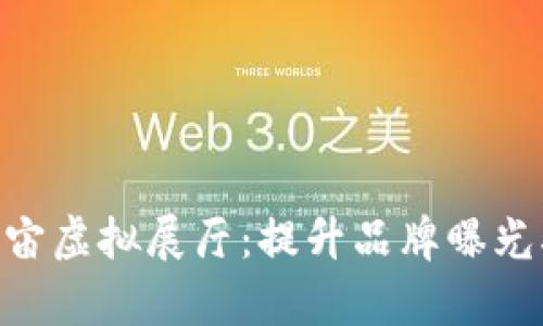 2023年元宇宙虚拟展厅：提升品牌曝光率的5大策略