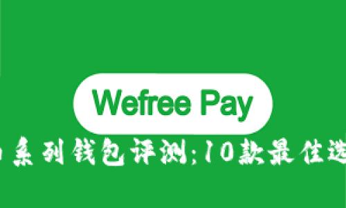 2023年比特币系列钱包评测：10款最佳选择及特点分析