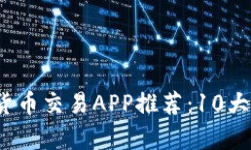 2023年最佳数字货币交易APP推荐：10大热门平台对比分析