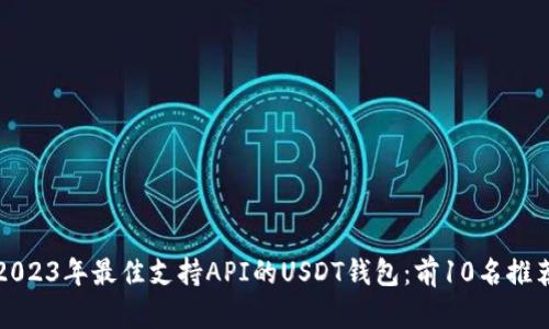 2023年最佳支持API的USDT钱包：前10名推荐