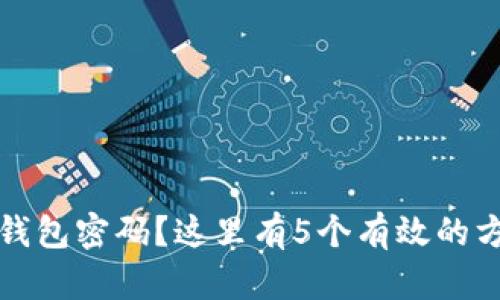 忘记比特币钱包密码？这里有5个有效的方法恢复访问