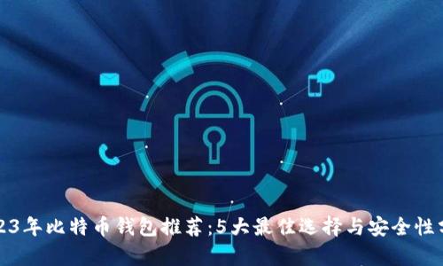 2023年比特币钱包推荐：5大最佳选择与安全性分析