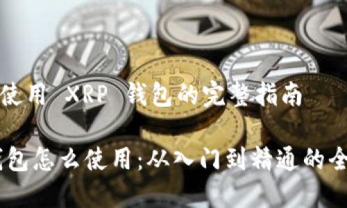 理解和使用 XRP 钱包的完整指南

XRP 钱包怎么使用：从入门到精通的全面指南