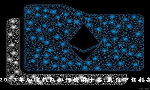 2023年加密钱包排行榜前十名：最佳下载指南