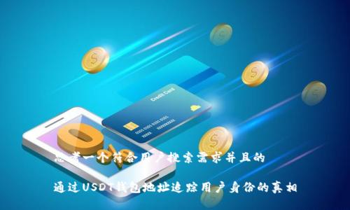 思考一个符合用户搜索需求并且的

通过USDT钱包地址追踪用户身份的真相