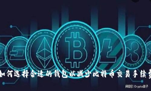 如何选择合适的钱包以减少比特币交易手续费