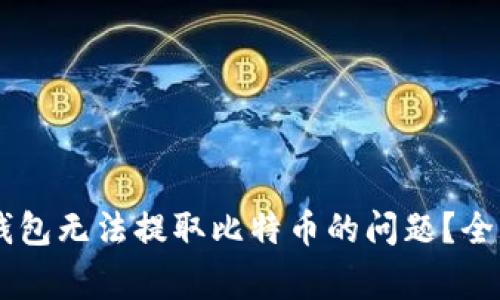 如何解决Ledger钱包无法提取比特币的问题？全面分析与解决方案