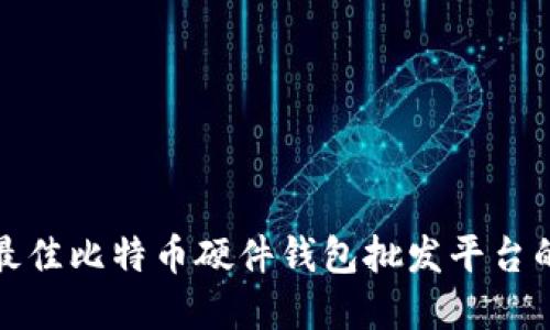 选择最佳比特币硬件钱包批发平台的指南