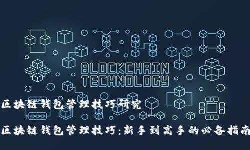 区块链钱包管理技巧研究

区块链钱包管理技巧：新手到高手的必备指南