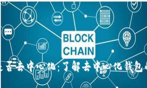 思考

比特币钱包是否去中心化：了解去中心化钱包的优势与风险