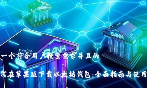 思考一个符合用户搜索需求并且的

: 如何在苹果版下载以太坊钱包：全面指南与使用技巧