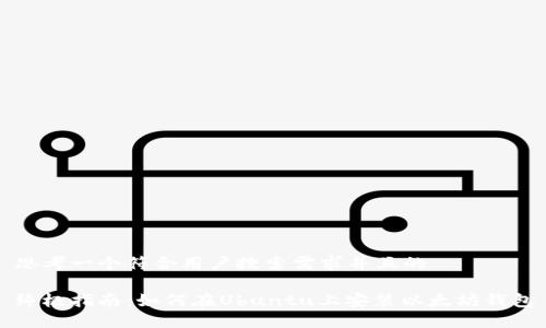 思考一个符合用户搜索需求并且的

终极指南：如何在Ubuntu上安装以太坊钱包