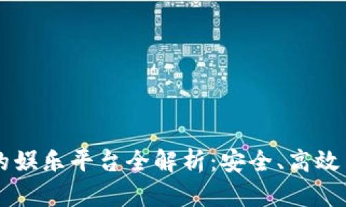 易币付充值的娱乐平台全解析：安全、高效与多样化选择