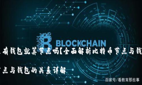 比特币是有钱包就算节点吗？全面解析比特币节点与钱包的关系

比特币节点与钱包的关系详解