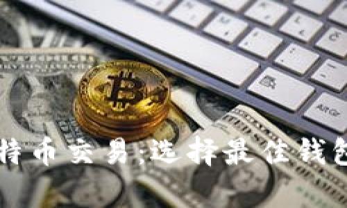 深入解析比特币交易：选择最佳钱包的全面指南