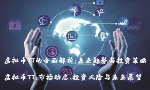 虚拟币TT的全面解析：未来趋势与投资策略

虚拟币TT：市场动态、投资风险与未来展望