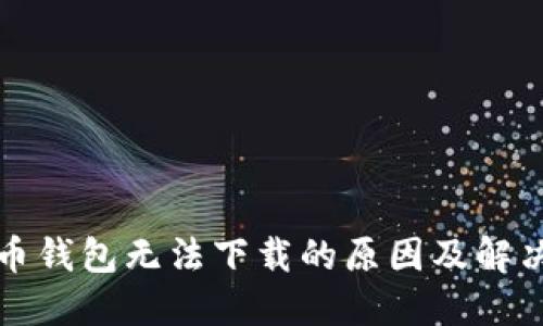 比特币钱包无法下载的原因及解决方案