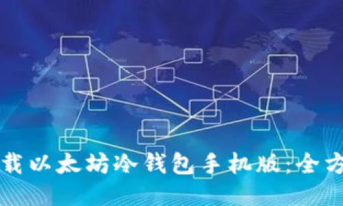 如何下载以太坊冷钱包手机版：全方位指南